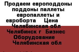 Продаем европоддоны,поддоны,паллеты,европаллеты и евроборта  › Цена ­ 1 - Челябинская обл., Челябинск г. Бизнес » Оборудование   . Челябинская обл.